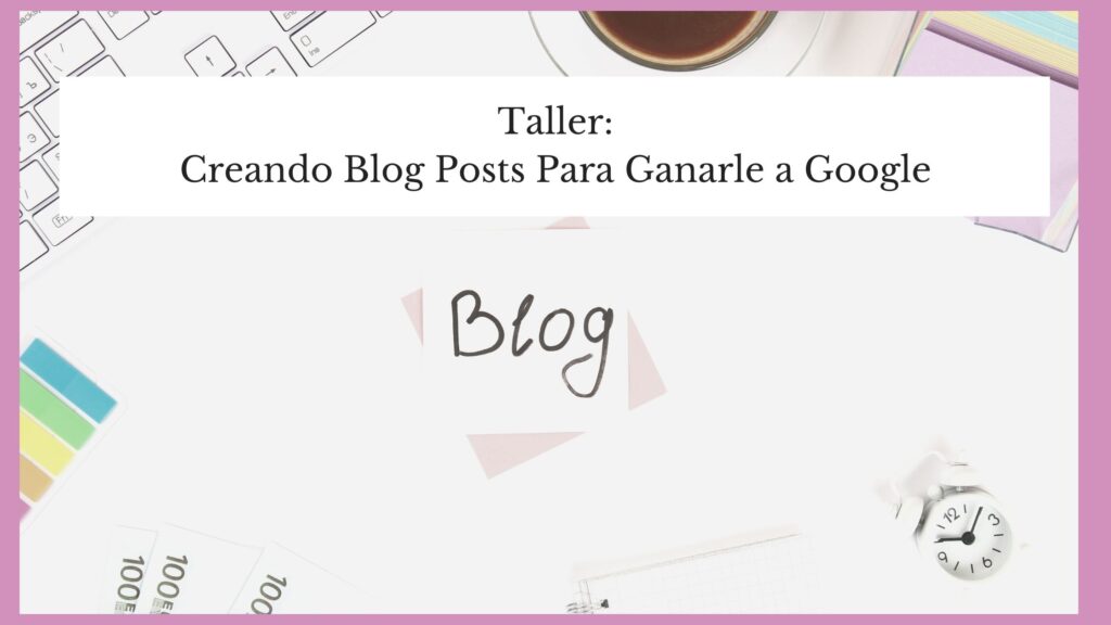 Taller: Creando Blog Posts Que LeGanen A Google